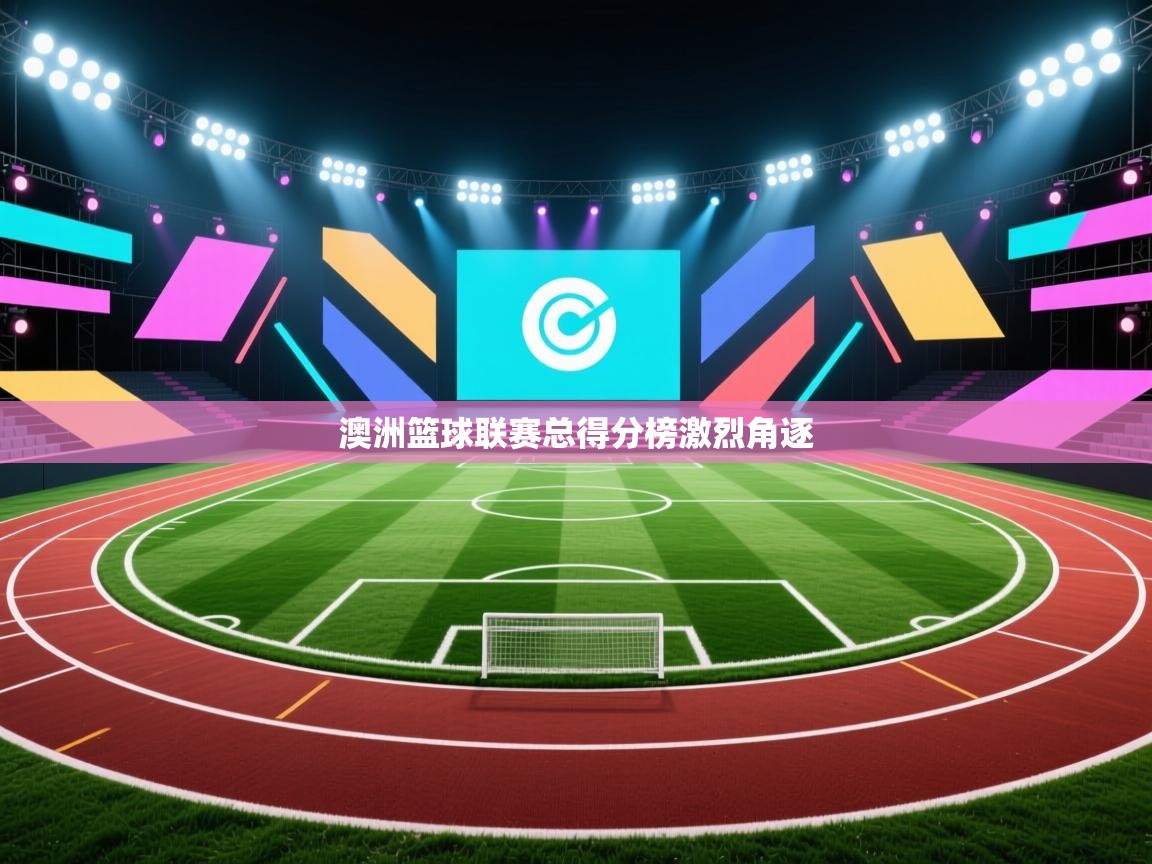 开云体育客服在线咨询-澳洲篮球联赛总得分榜激烈角逐 第1张