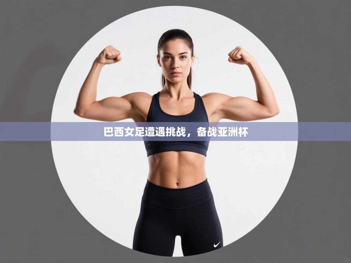 开云体育官方版下载-巴西女足遭遇挑战，备战亚洲杯  第1张