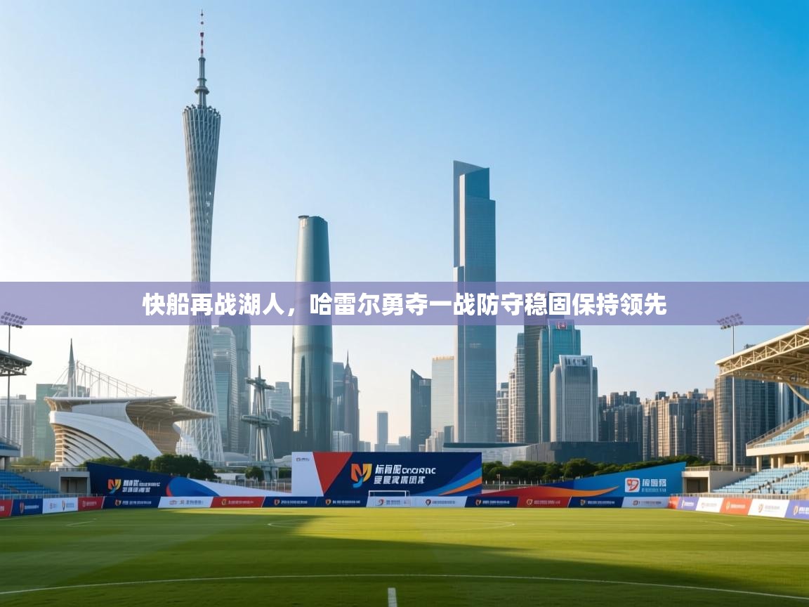 云开体育官网登录入口手机版-快船再战湖人，哈雷尔勇夺一战防守稳固保持领先  第3张