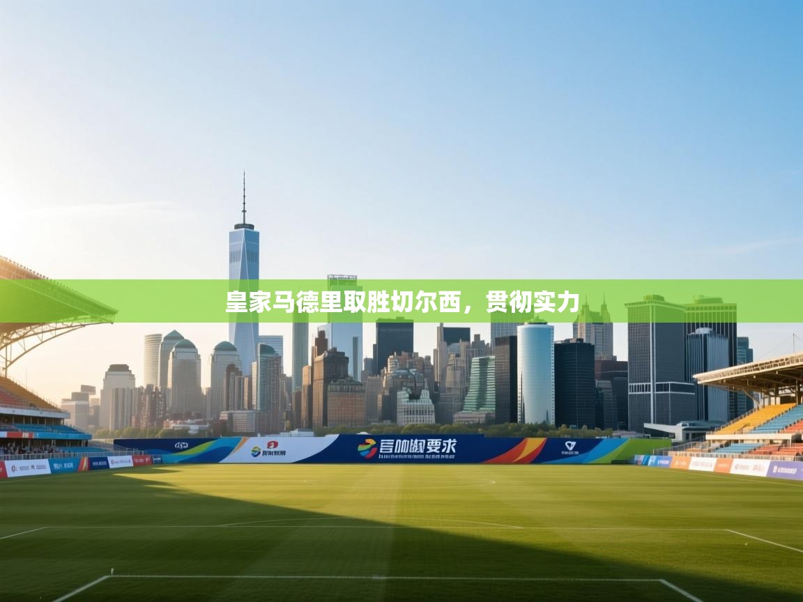 云开体育官网入口-皇家马德里取胜切尔西，贯彻实力  第1张