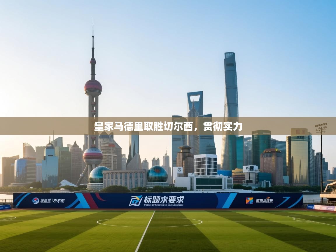 云开体育官网入口-皇家马德里取胜切尔西，贯彻实力  第2张