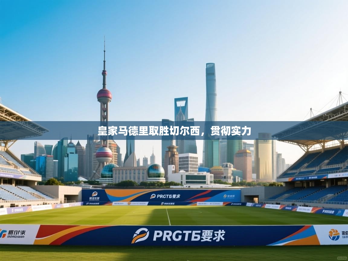 云开体育官网入口-皇家马德里取胜切尔西，贯彻实力  第3张