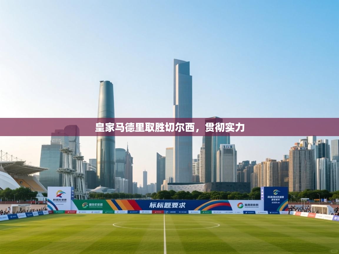 云开体育官网入口-皇家马德里取胜切尔西，贯彻实力  第4张