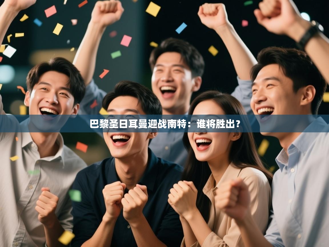 开云体育app官网-巴黎圣日耳曼迎战南特：谁将胜出？  第1张