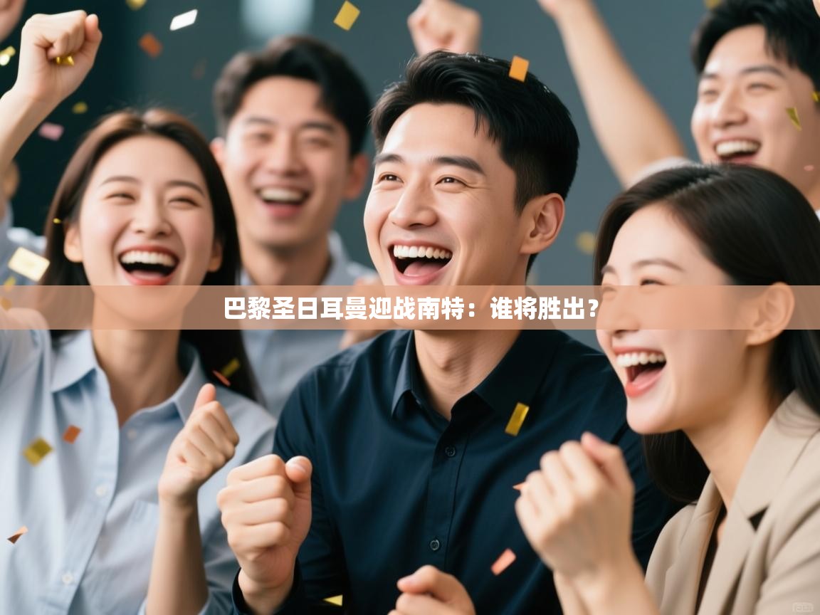 开云体育app官网-巴黎圣日耳曼迎战南特：谁将胜出？  第3张