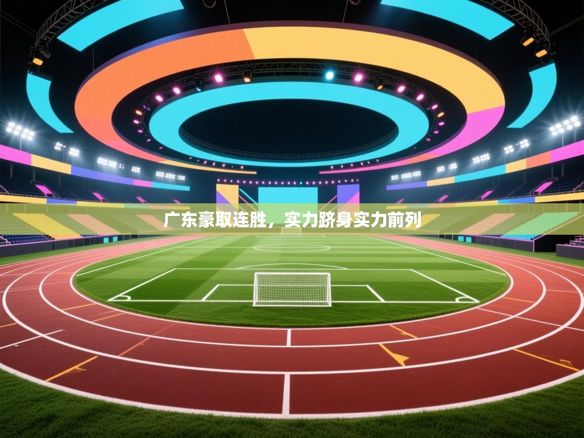 开云体育注册app-广东豪取连胜,实力跻身实力前列 第2张