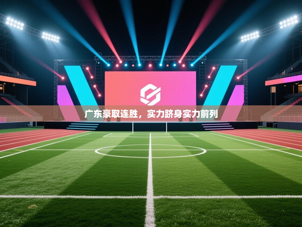 开云体育注册app-广东豪取连胜,实力跻身实力前列 第3张