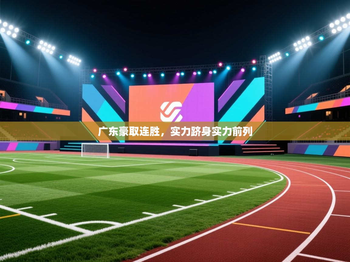 开云体育注册app-广东豪取连胜,实力跻身实力前列 第4张